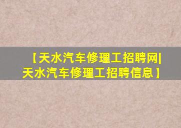 【天水汽车修理工招聘网|天水汽车修理工招聘信息】